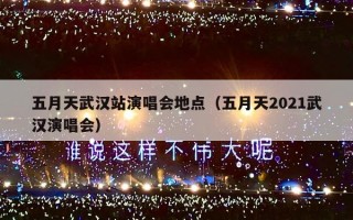 五月天武汉站演唱会地点（五月天2021武汉演唱会）