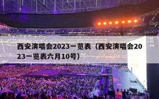 西安演唱会2023一览表（西安演唱会2023一览表六月10号）