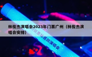 林俊杰演唱会2023年门票广州（林俊杰演唱会安排）