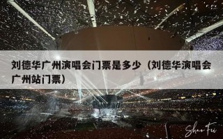 刘德华广州演唱会门票是多少（刘德华演唱会广州站门票）