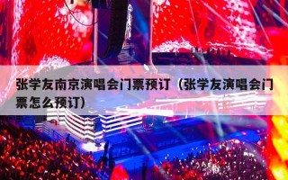 张学友南京演唱会门票预订（张学友演唱会门票怎么预订）