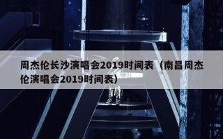 周杰伦长沙演唱会2019时间表（南昌周杰伦演唱会2019时间表）