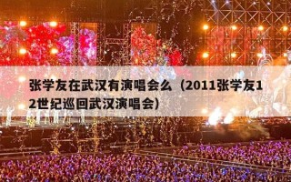张学友在武汉有演唱会么（2011张学友12世纪巡回武汉演唱会）