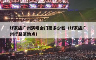 tf家族广州演唱会门票多少钱（tf家族广州行路演地点）