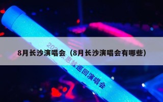 8月长沙演唱会（8月长沙演唱会有哪些）