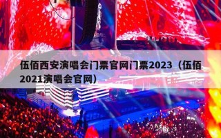 伍佰西安演唱会门票官网门票2023（伍佰2021演唱会官网）