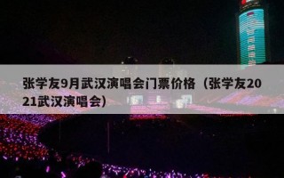 张学友9月武汉演唱会门票价格（张学友2021武汉演唱会）