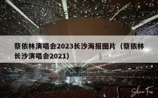 蔡依林演唱会2023长沙海报图片（蔡依林长沙演唱会2021）