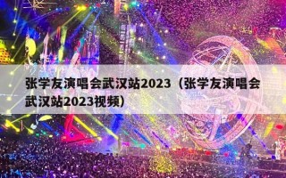 张学友演唱会武汉站2023（张学友演唱会武汉站2023视频）