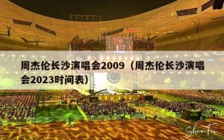 周杰伦长沙演唱会2009（周杰伦长沙演唱会2023时间表）