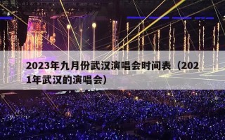 2023年九月份武汉演唱会时间表（2021年武汉的演唱会）