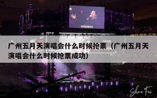 广州五月天演唱会什么时候抢票（广州五月天演唱会什么时候抢票成功）