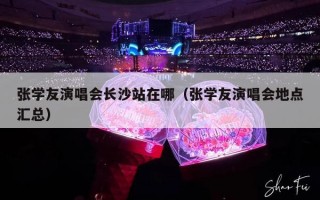 张学友演唱会长沙站在哪（张学友演唱会地点汇总）