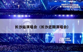 长沙站演唱会（长沙近期演唱会）