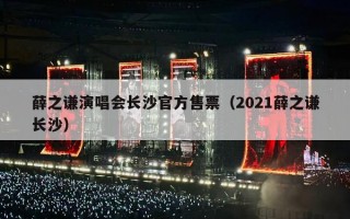 薛之谦演唱会长沙官方售票（2021薛之谦长沙）