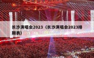长沙演唱会2023（长沙演唱会2023排期表）