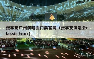 张学友广州演唱会门票官网（张学友演唱会classic tour）