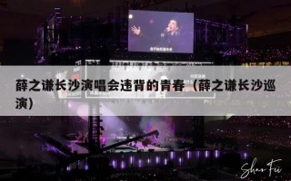 薛之谦长沙演唱会违背的青春（薛之谦长沙巡演）