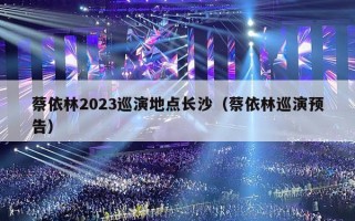 蔡依林2023巡演地点长沙（蔡依林巡演预告）