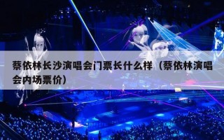 蔡依林长沙演唱会门票长什么样（蔡依林演唱会内场票价）