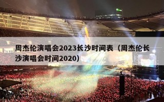 周杰伦演唱会2023长沙时间表（周杰伦长沙演唱会时间2020）