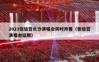 2023张信哲长沙演唱会何时开售（张信哲演唱会延期）