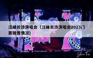 汪峰长沙演唱会（汪峰长沙演唱会2023门票销售情况）