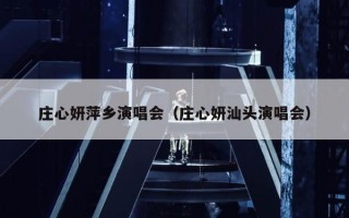 庄心妍萍乡演唱会（庄心妍汕头演唱会）