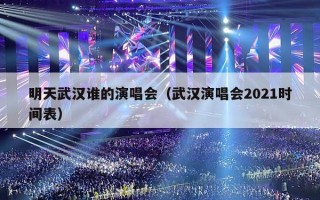 明天武汉谁的演唱会（武汉演唱会2021时间表）