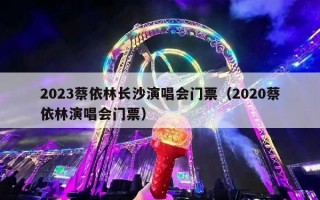 2023蔡依林长沙演唱会门票（2020蔡依林演唱会门票）