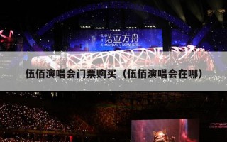 伍佰演唱会门票购买（伍佰演唱会在哪）