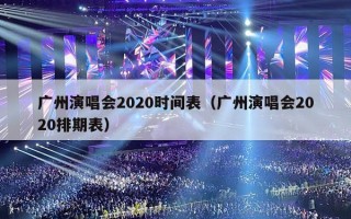 广州演唱会2020时间表（广州演唱会2020排期表）