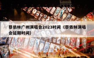 蔡依林广州演唱会2023时间（蔡依林演唱会延期时间）