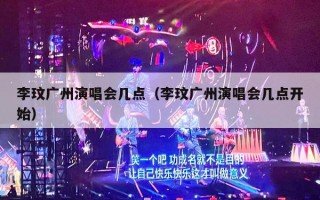 李玟广州演唱会几点（李玟广州演唱会几点开始）