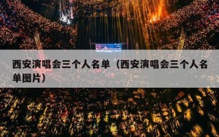 西安演唱会三个人名单（西安演唱会三个人名单图片）
