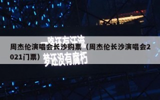 周杰伦演唱会长沙购票（周杰伦长沙演唱会2021门票）