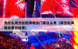 为什么周杰伦的演唱会门票这么贵（周杰伦演唱会票价好贵）