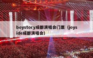 boystory成都演唱会门票（joyside成都演唱会）