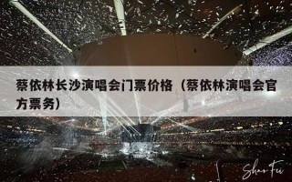 蔡依林长沙演唱会门票价格（蔡依林演唱会官方票务）