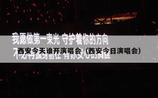 西安今天谁开演唱会（西安今日演唱会）