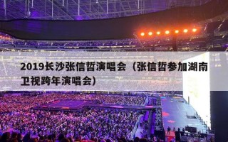 2019长沙张信哲演唱会（张信哲参加湖南卫视跨年演唱会）