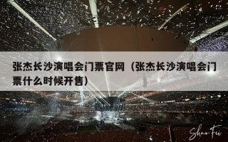 张杰长沙演唱会门票官网（张杰长沙演唱会门票什么时候开售）