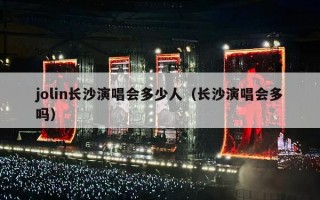 jolin长沙演唱会多少人（长沙演唱会多吗）