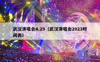 武汉演唱会4.29（武汉演唱会2023时间表）