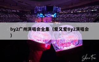 by2广州演唱会全集（爱又爱By2演唱会）