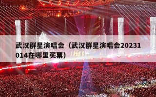 武汉群星演唱会（武汉群星演唱会20231014在哪里买票）