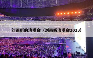 刘雨昕的演唱会（刘雨昕演唱会2023）