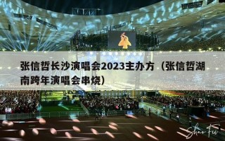 张信哲长沙演唱会2023主办方（张信哲湖南跨年演唱会串烧）