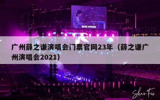 广州薛之谦演唱会门票官网23年（薛之谦广州演唱会2021）