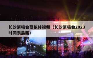 长沙演唱会蔡依林视频（长沙演唱会2023时间表最新）